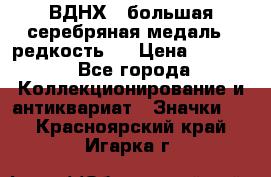 1.1) ВДНХ - большая серебряная медаль ( редкость ) › Цена ­ 6 500 - Все города Коллекционирование и антиквариат » Значки   . Красноярский край,Игарка г.